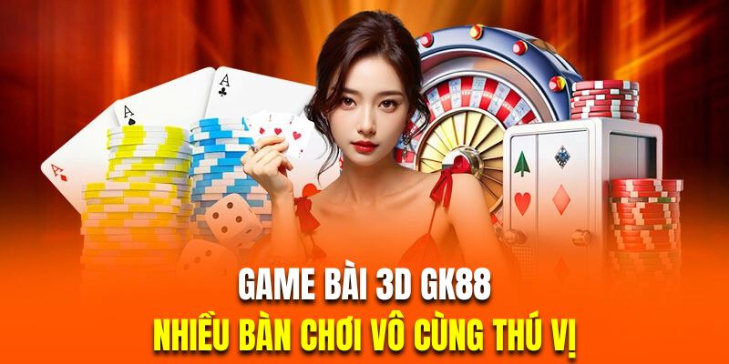 Game bài 3D GK88 chứa nhiều bàn chơi thú vị